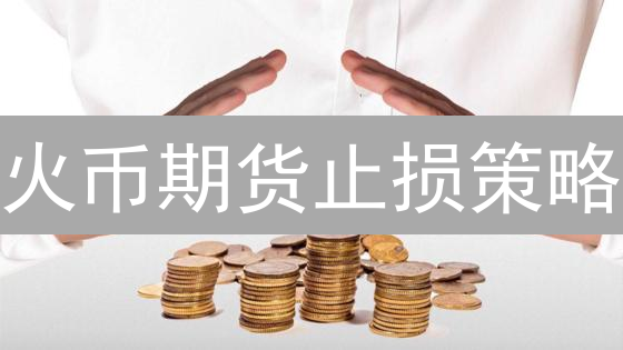 火币期货止损策略：像老手一样驾驭风险，赢得币圈先机