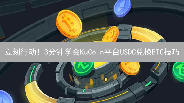 立刻行动！3分钟学会KuCoin平台USDC兑换BTC技巧